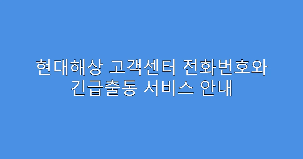현대해상 고객센터 전화번호와 긴급출동 서비스 안내