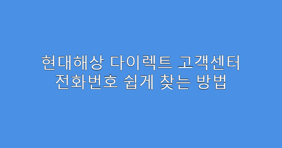 현대해상 다이렉트 고객센터 전화번호 쉽게 찾는 방법