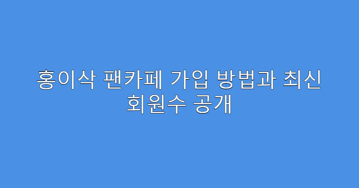 홍이삭 팬카페 가입 방법과 최신 회원수 공개