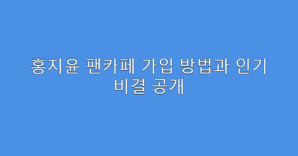 홍지윤 팬카페 가입 방법과 인기 비결 공개