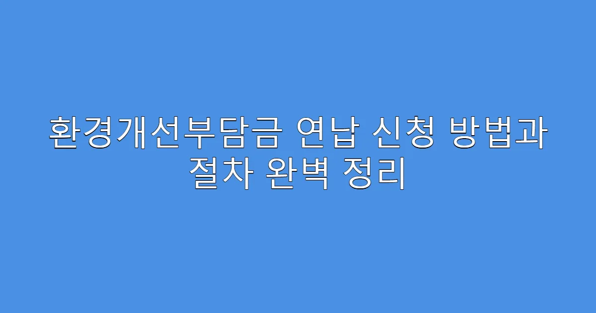 환경개선부담금 연납 신청 방법과 절차 완벽 정리