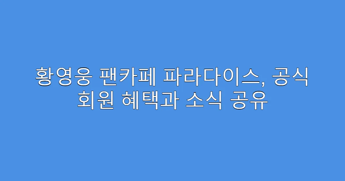 황영웅 팬카페 파라다이스, 공식 회원 혜택과 소식 공유
