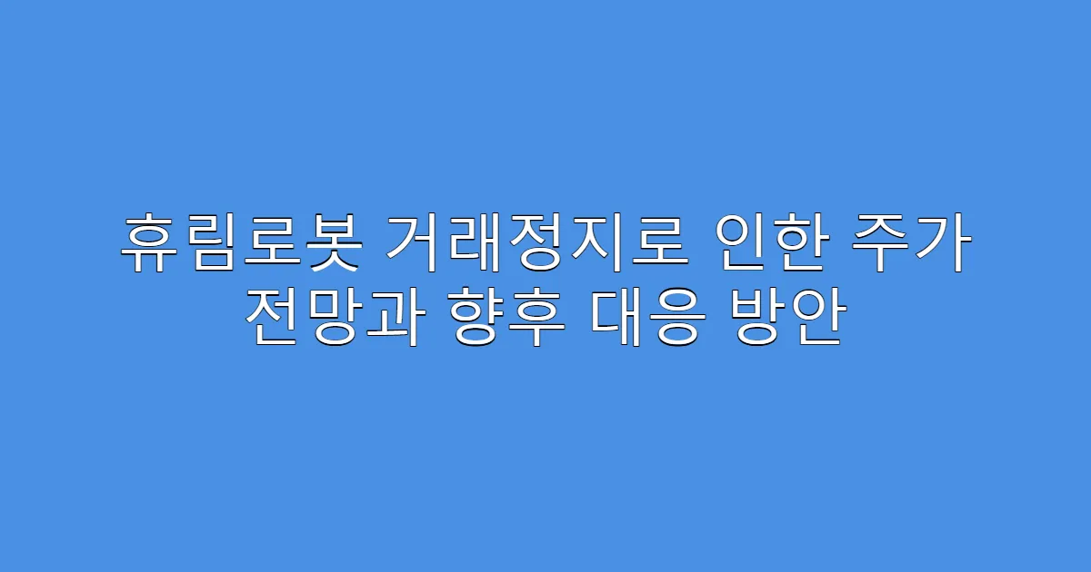 휴림로봇 거래정지로 인한 주가 전망과 향후 대응 방안
