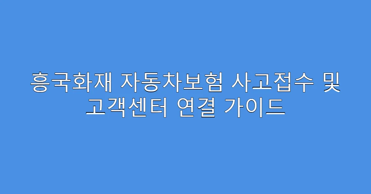 흥국화재 자동차보험 사고접수 및 고객센터 연결 가이드