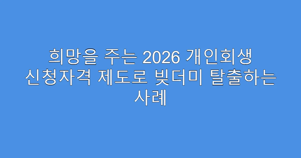 희망을 주는 2026 개인회생 신청자격 제도로 빚더미 탈출하는 사례