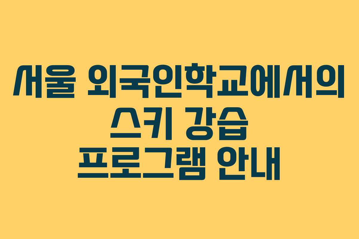 서울 외국인학교에서의 스키 강습 프로그램 안내