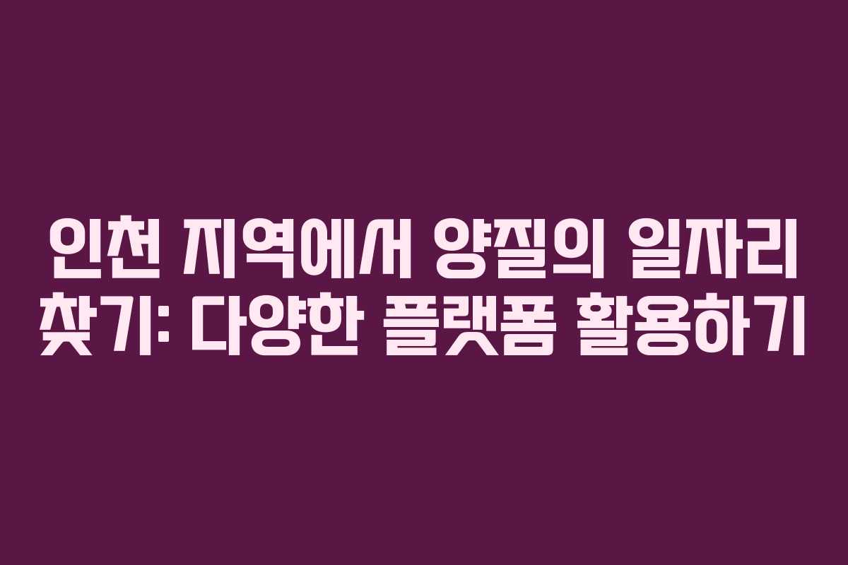 인천 지역에서 양질의 일자리 찾기: 다양한 플랫폼 활용하기