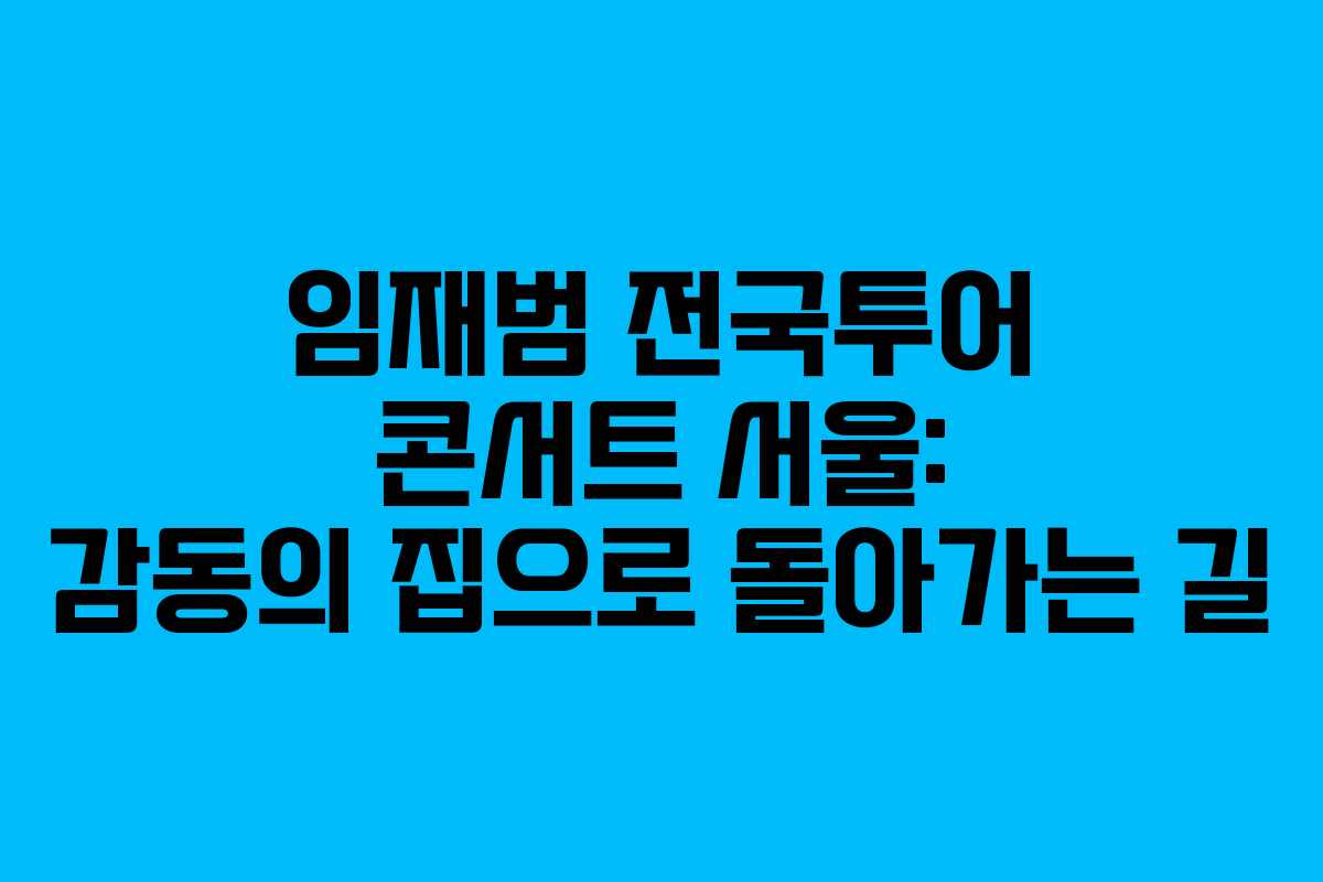임재범 전국투어 콘서트 서울: 감동의 집으로 돌아가는 길
