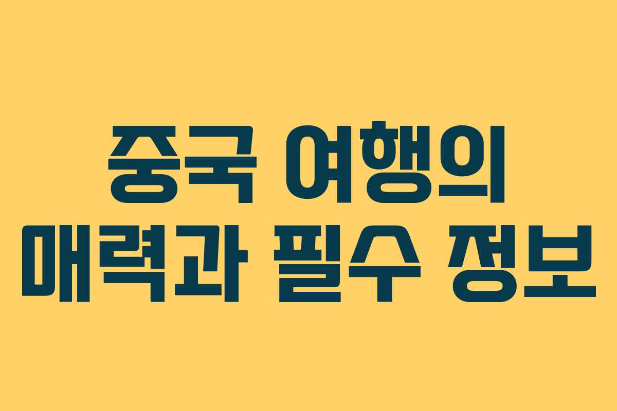 중국 여행의 매력과 필수 정보