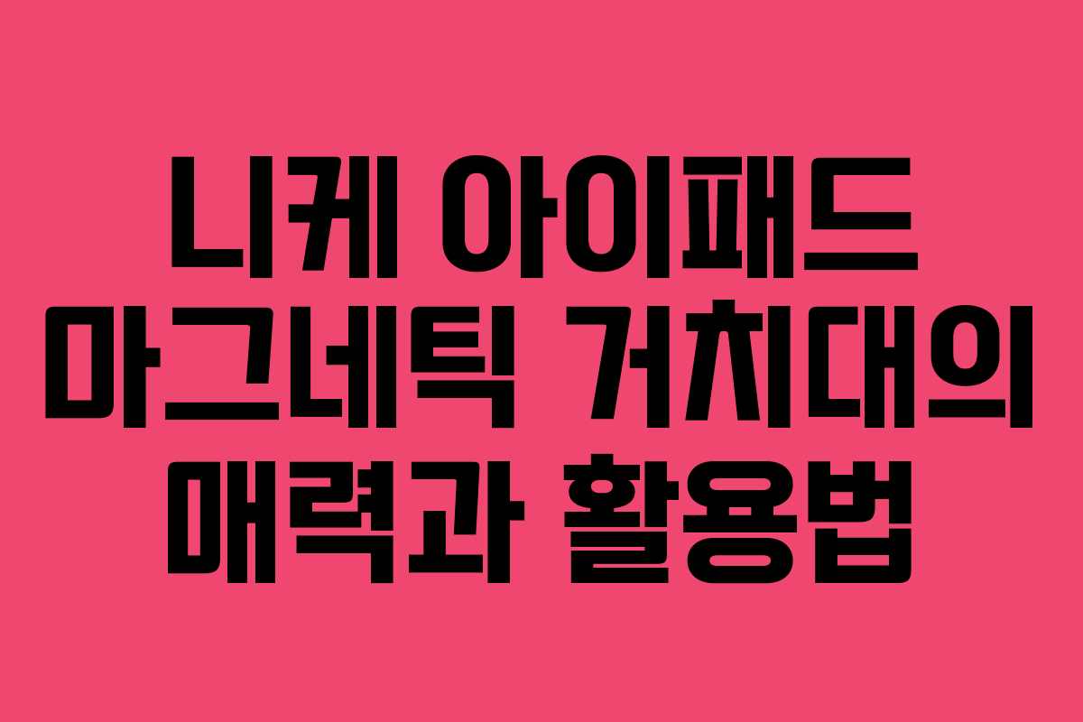니케 아이패드 마그네틱 거치대의 매력과 활용법