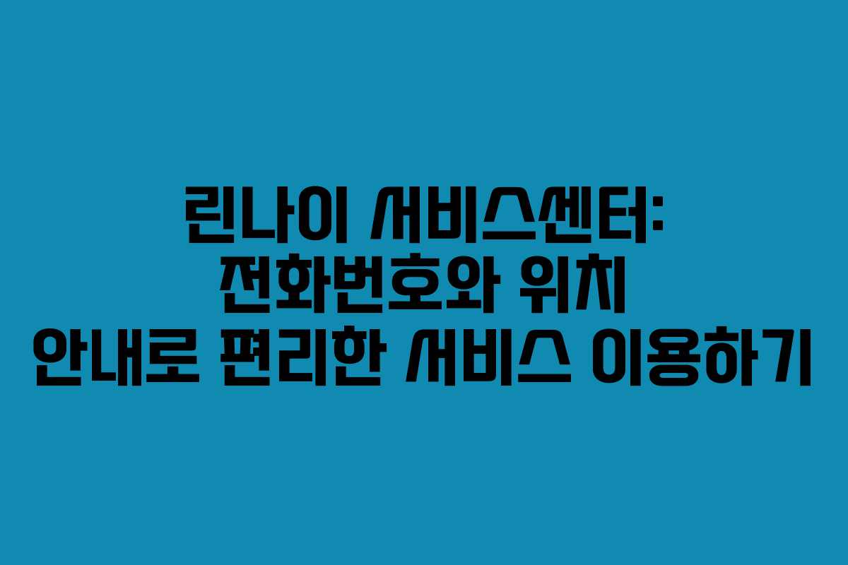 린나이 서비스센터: 전화번호와 위치 안내로 편리한 서비스 이용하기