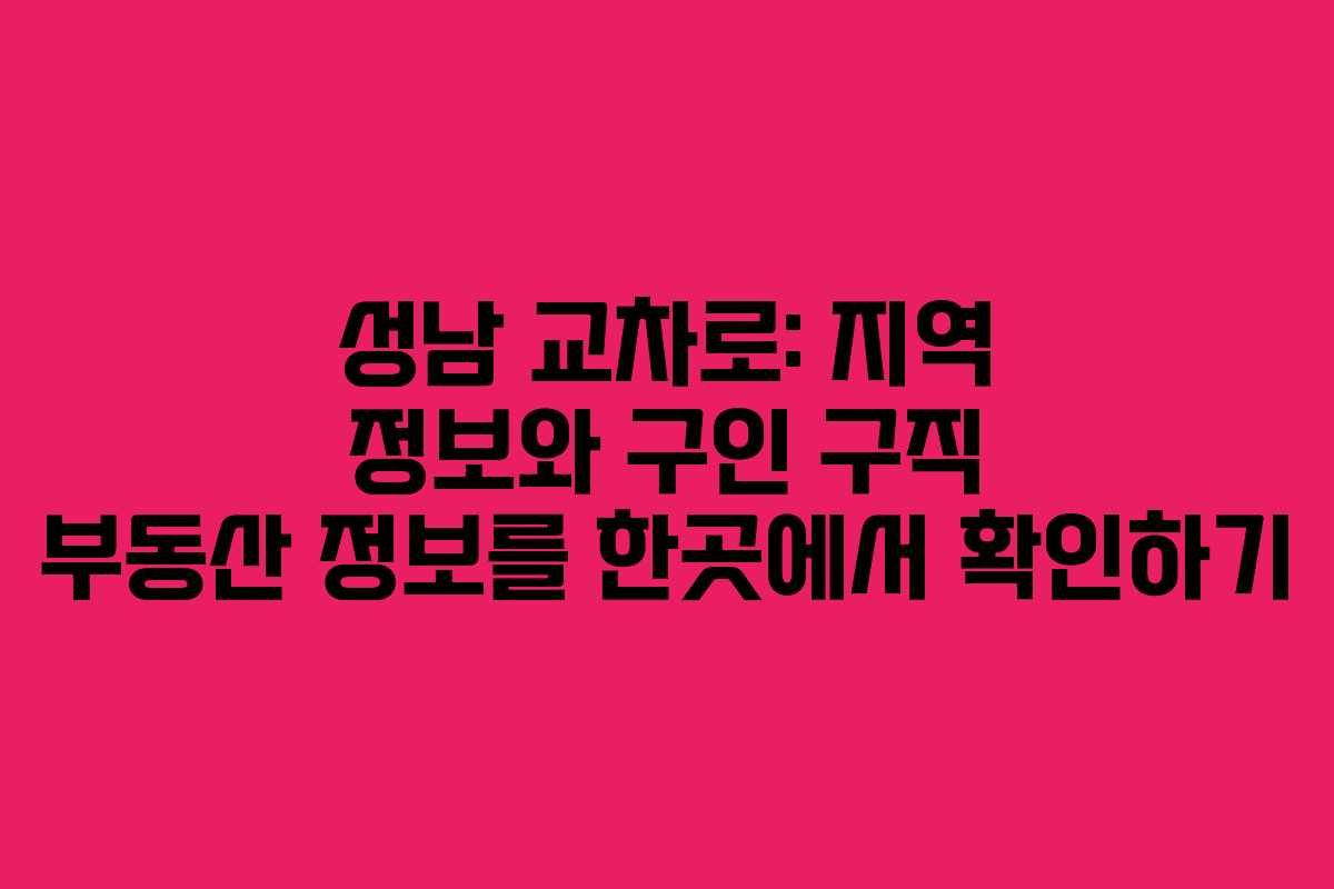 성남 교차로: 지역 정보와 구인 구직 부동산 정보를 한곳에서 확인하기