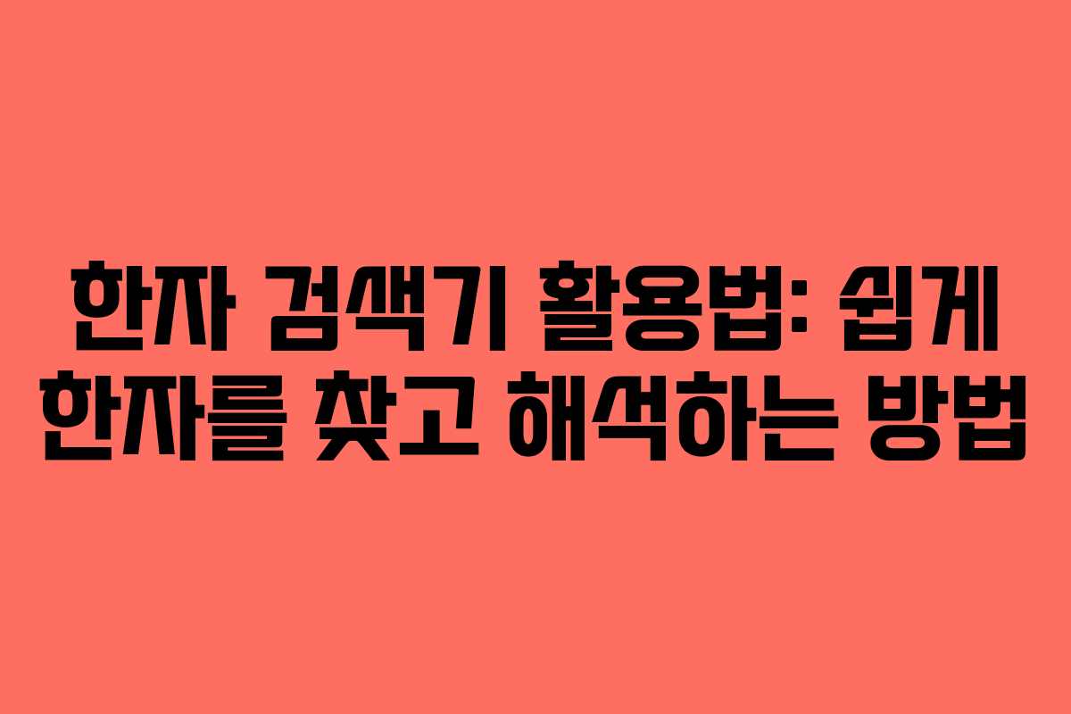 한자 검색기 활용법: 쉽게 한자를 찾고 해석하는 방법