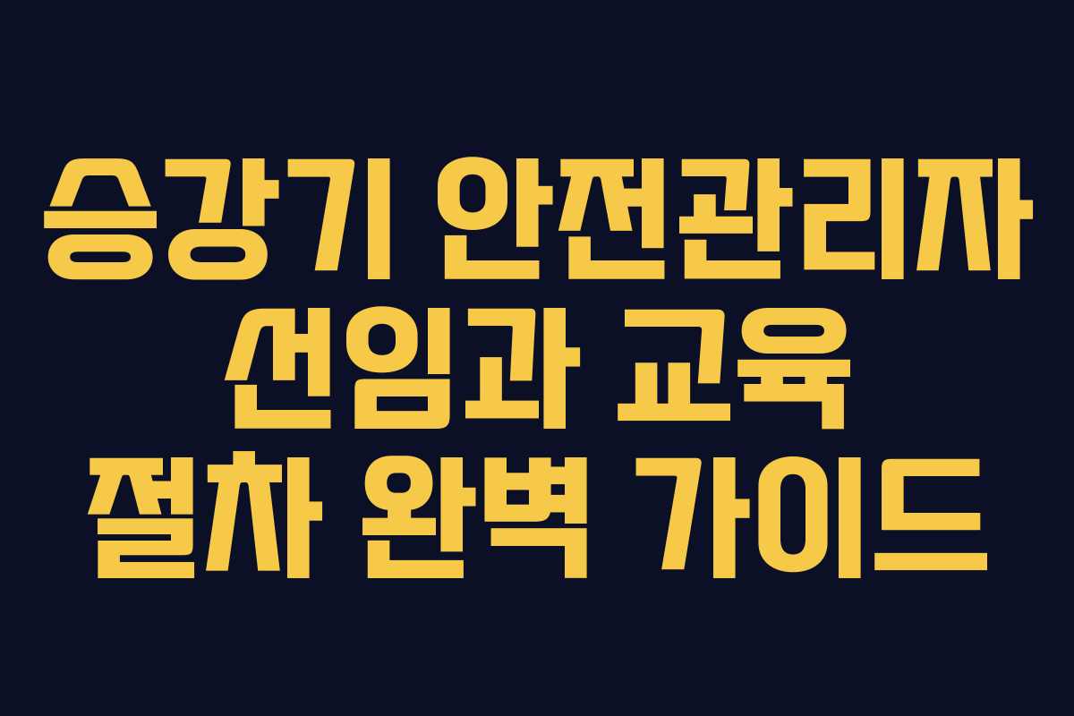승강기 안전관리자 선임과 교육 절차 완벽 가이드