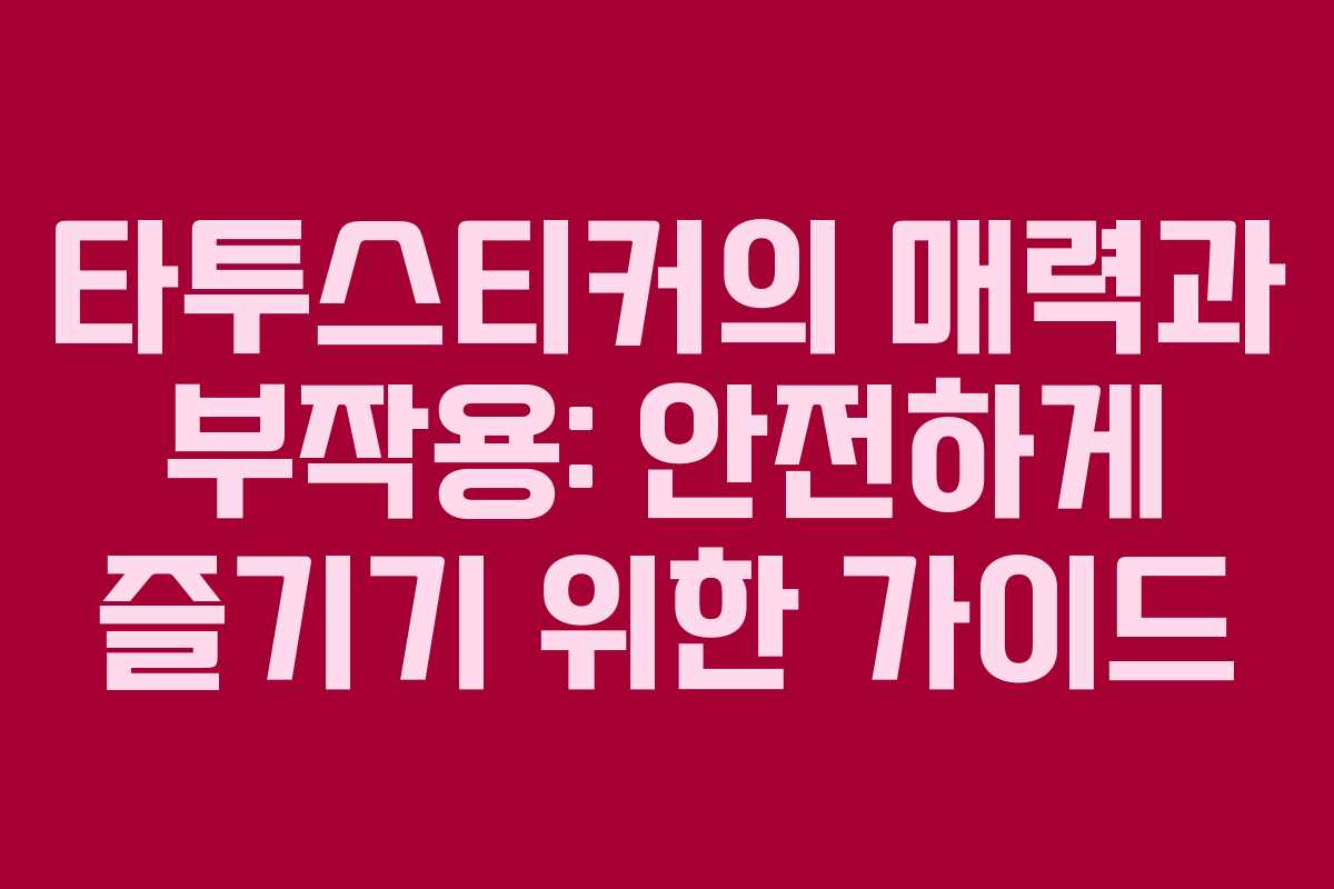 타투스티커의 매력과 부작용: 안전하게 즐기기 위한 가이드