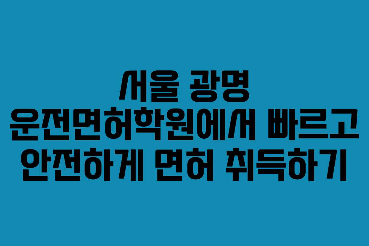 서울 광명 운전면허학원에서 빠르고 안전하게 면허 취득하기
