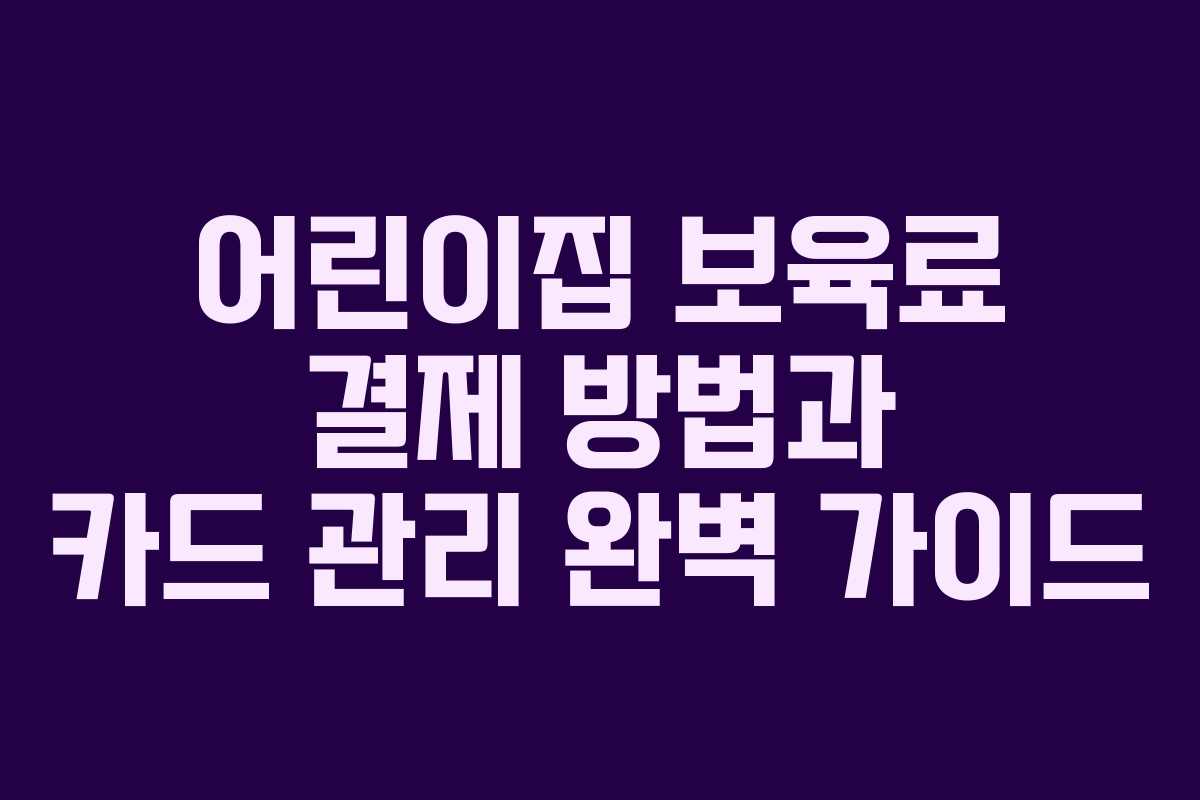 어린이집 보육료 결제 방법과 카드 관리 완벽 가이드