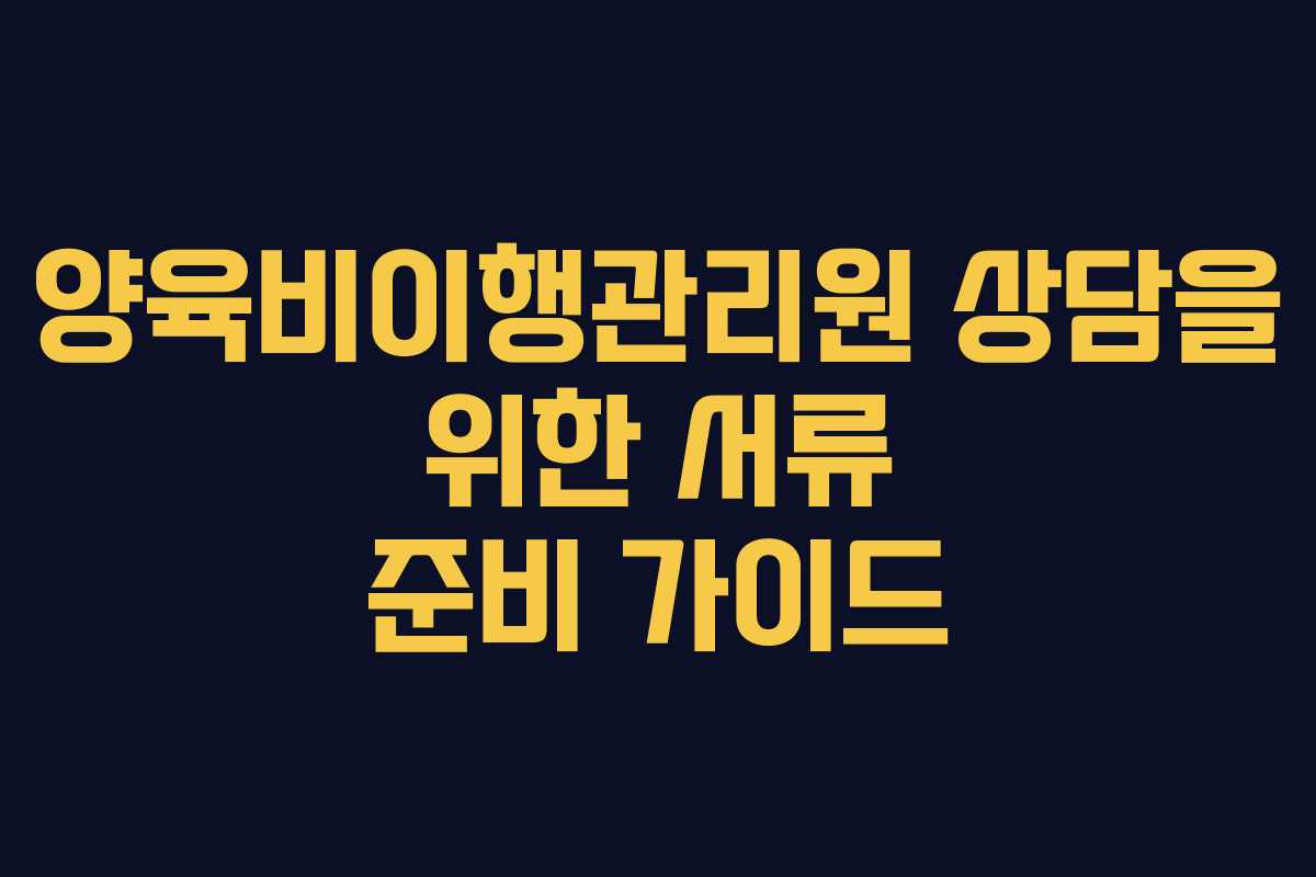 양육비이행관리원 상담을 위한 서류 준비 가이드