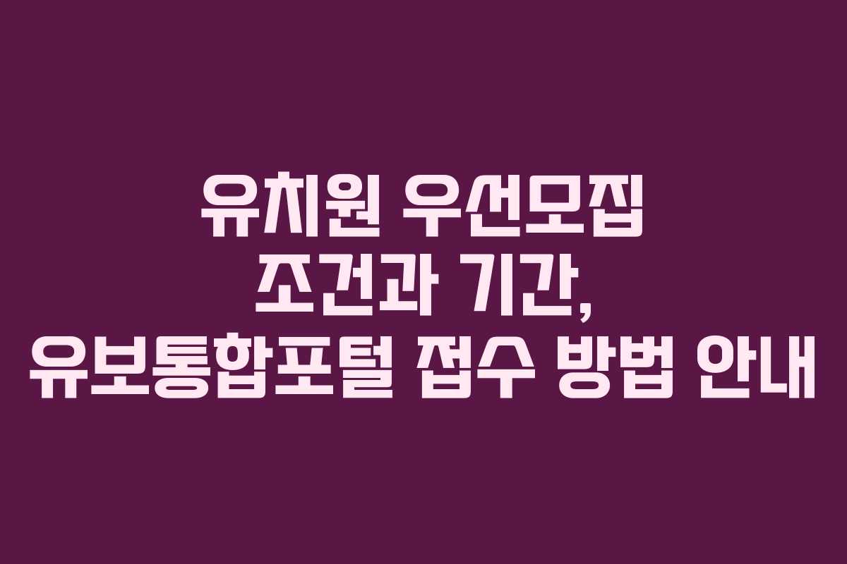 유치원 우선모집 조건과 기간, 유보통합포털 접수 방법 안내