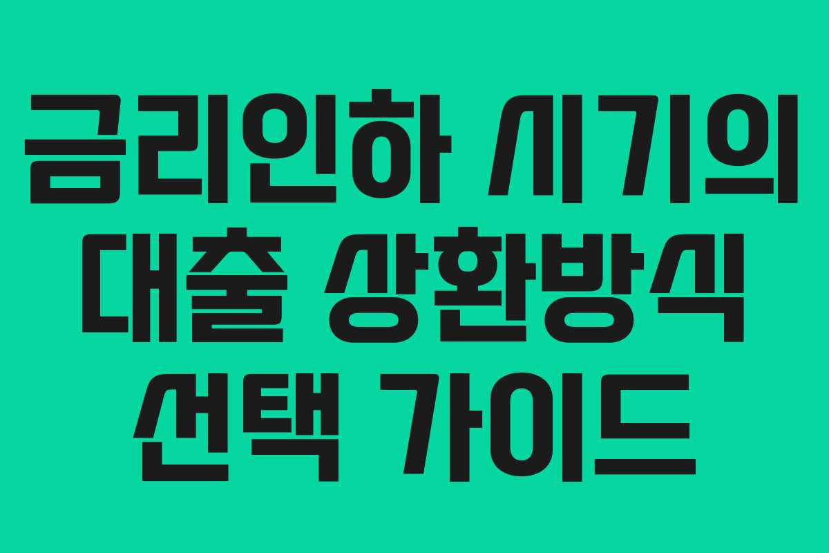 금리인하 시기의 대출 상환방식 선택 가이드