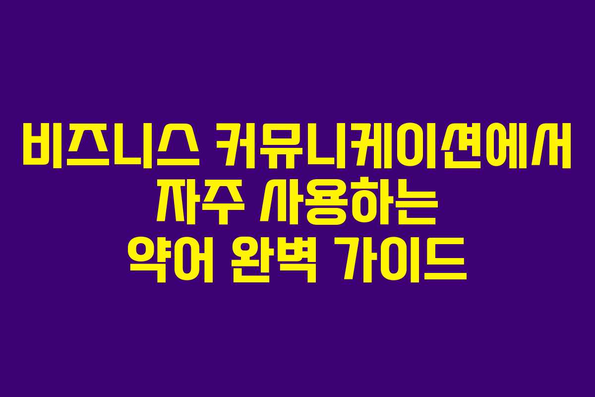 비즈니스 커뮤니케이션에서 자주 사용하는 약어 완벽 가이드