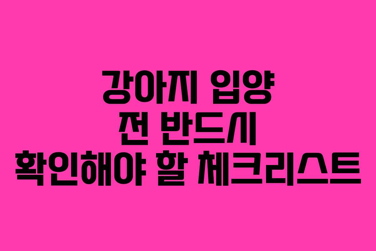 강아지 입양 전 반드시 확인해야 할 체크리스트