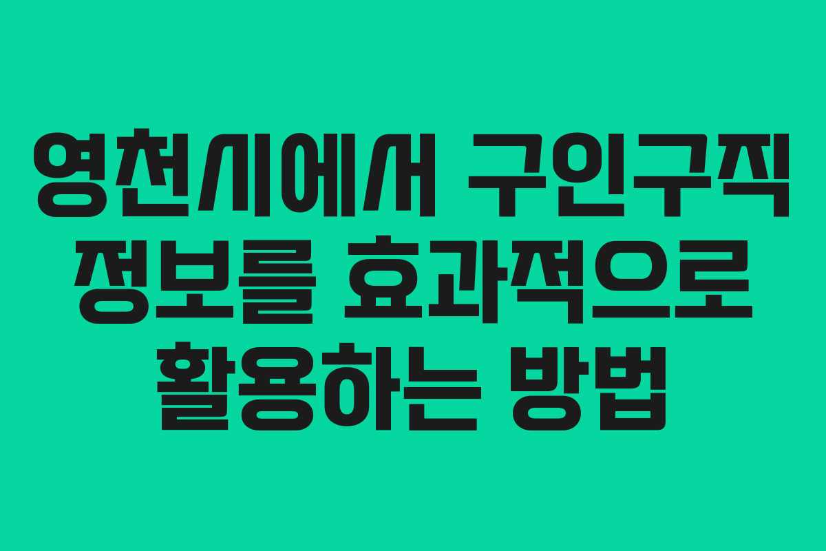 영천시에서 구인구직 정보를 효과적으로 활용하는 방법