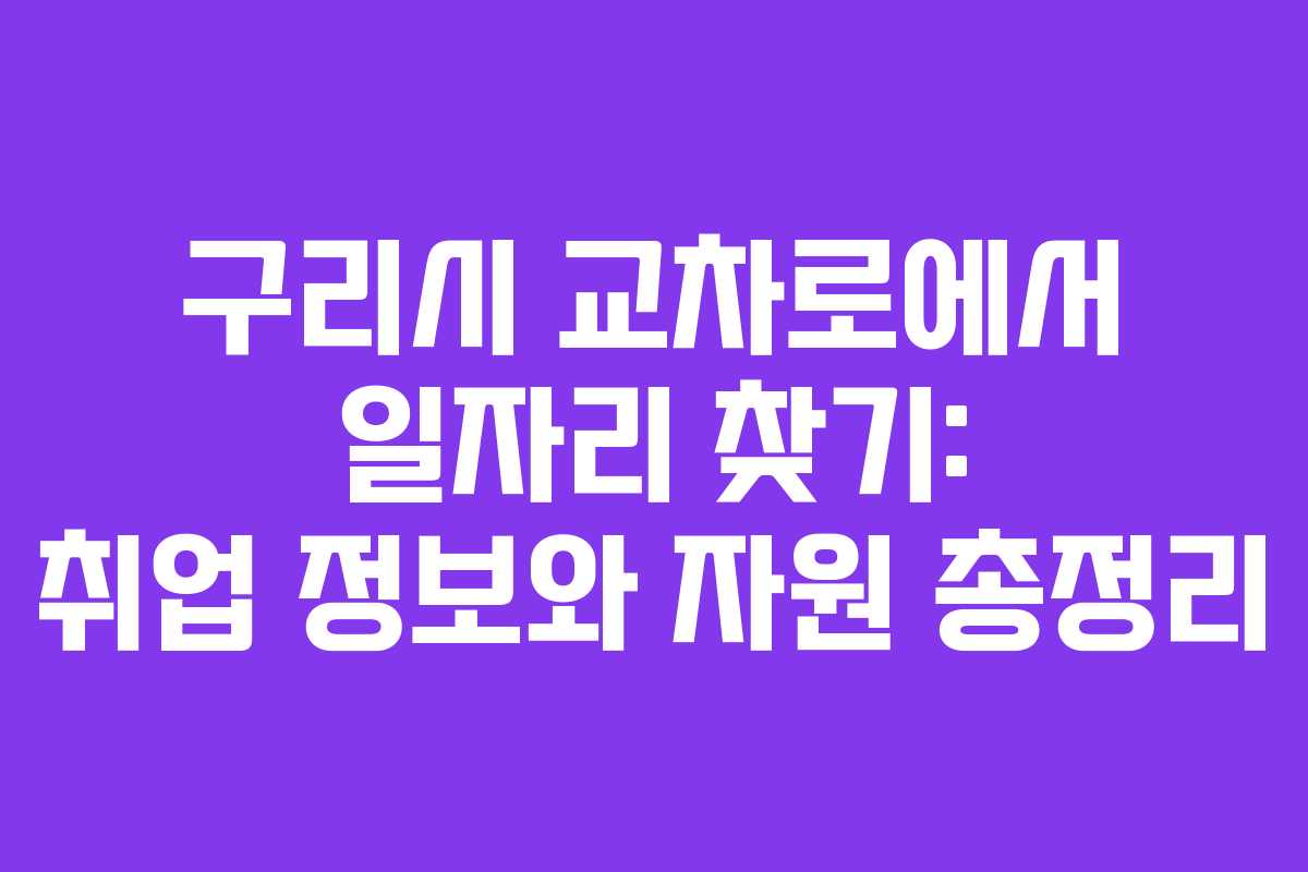 구리시 교차로에서 일자리 찾기: 취업 정보와 자원 총정리