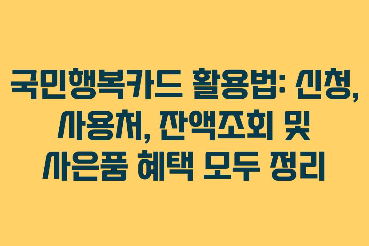 국민행복카드 활용법: 신청, 사용처, 잔액조회 및 사은품 혜택 모두 정리