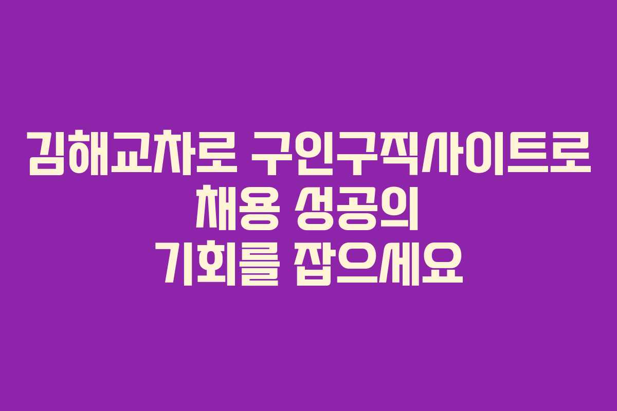 김해교차로 구인구직사이트로 채용 성공의 기회를 잡으세요