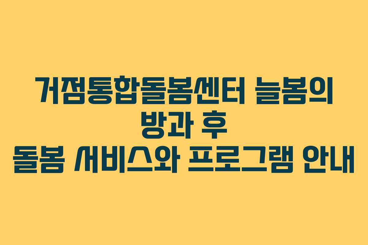거점통합돌봄센터 늘봄의 방과 후 돌봄 서비스와 프로그램 안내