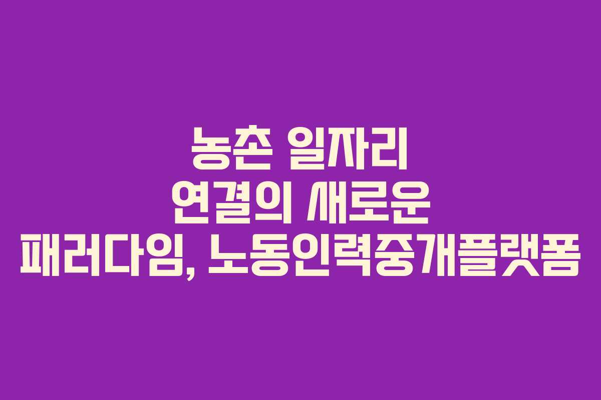 농촌 일자리 연결의 새로운 패러다임, 노동인력중개플랫폼