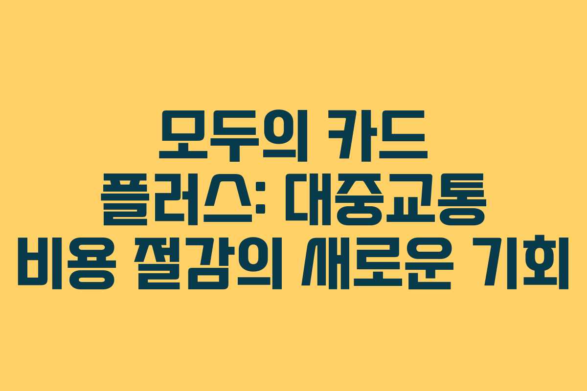 모두의 카드 플러스: 대중교통 비용 절감의 새로운 기회