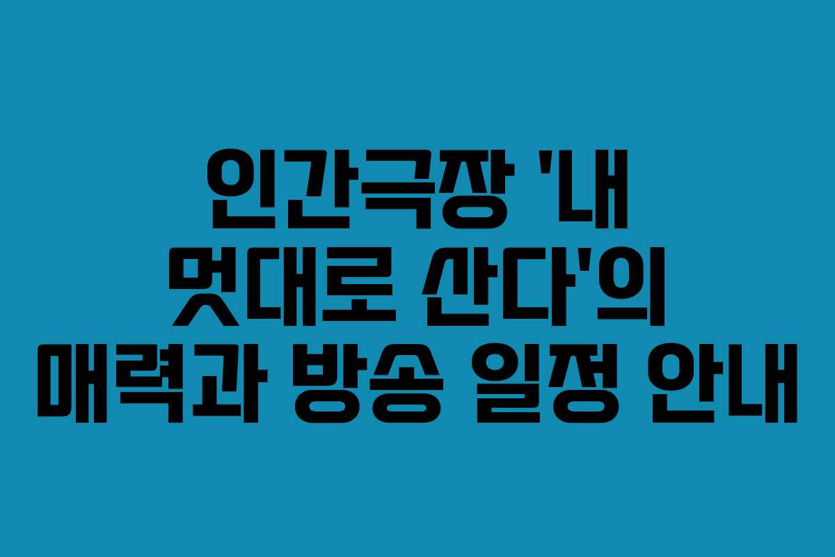 인간극장 ‘내 멋대로 산다’의 매력과 방송 일정 안내