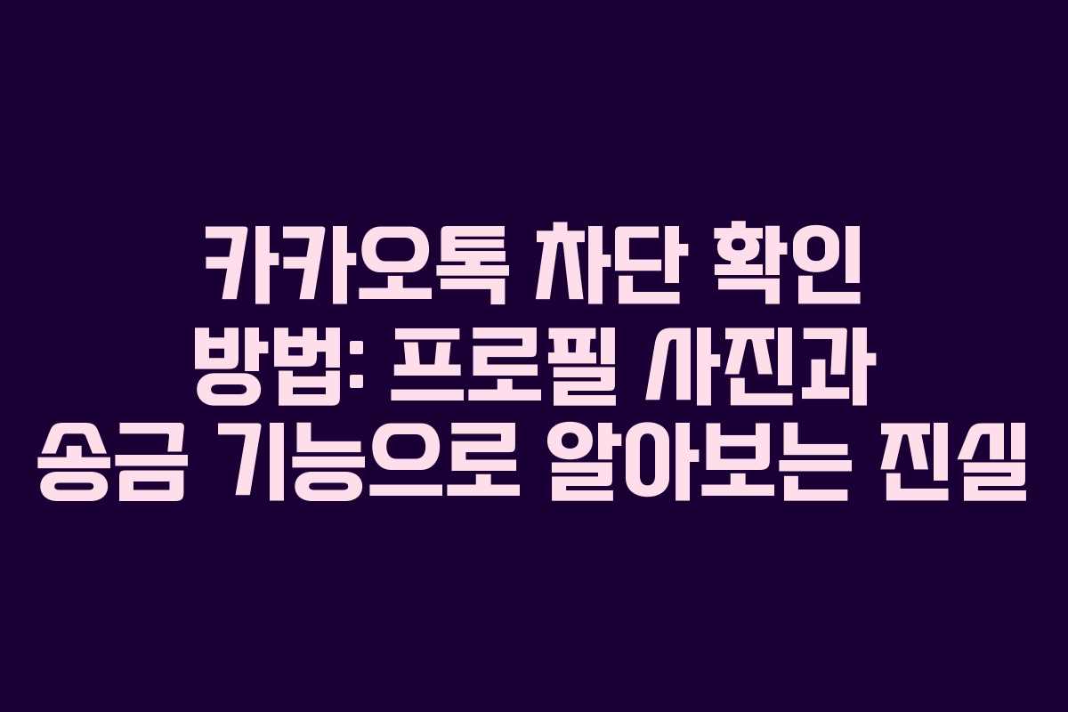 카카오톡 차단 확인 방법: 프로필 사진과 송금 기능으로 알아보는 진실
