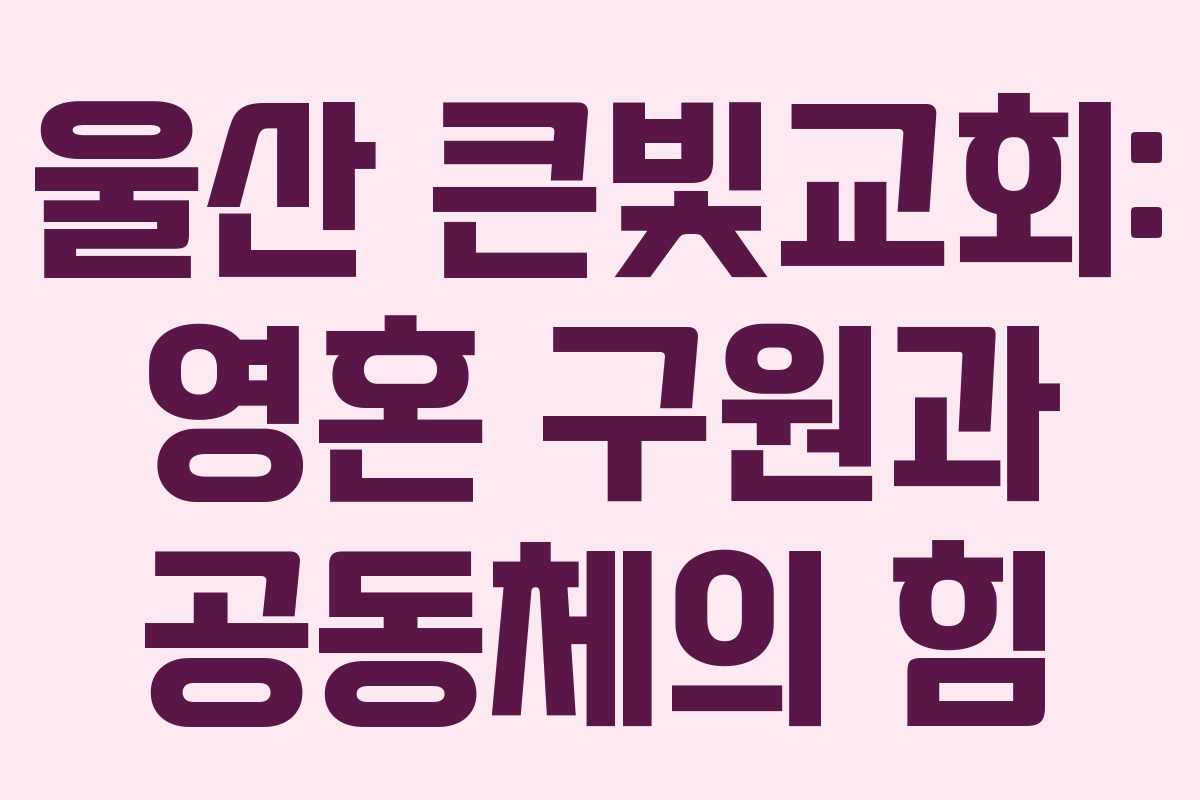 울산 큰빛교회: 영혼 구원과 공동체의 힘