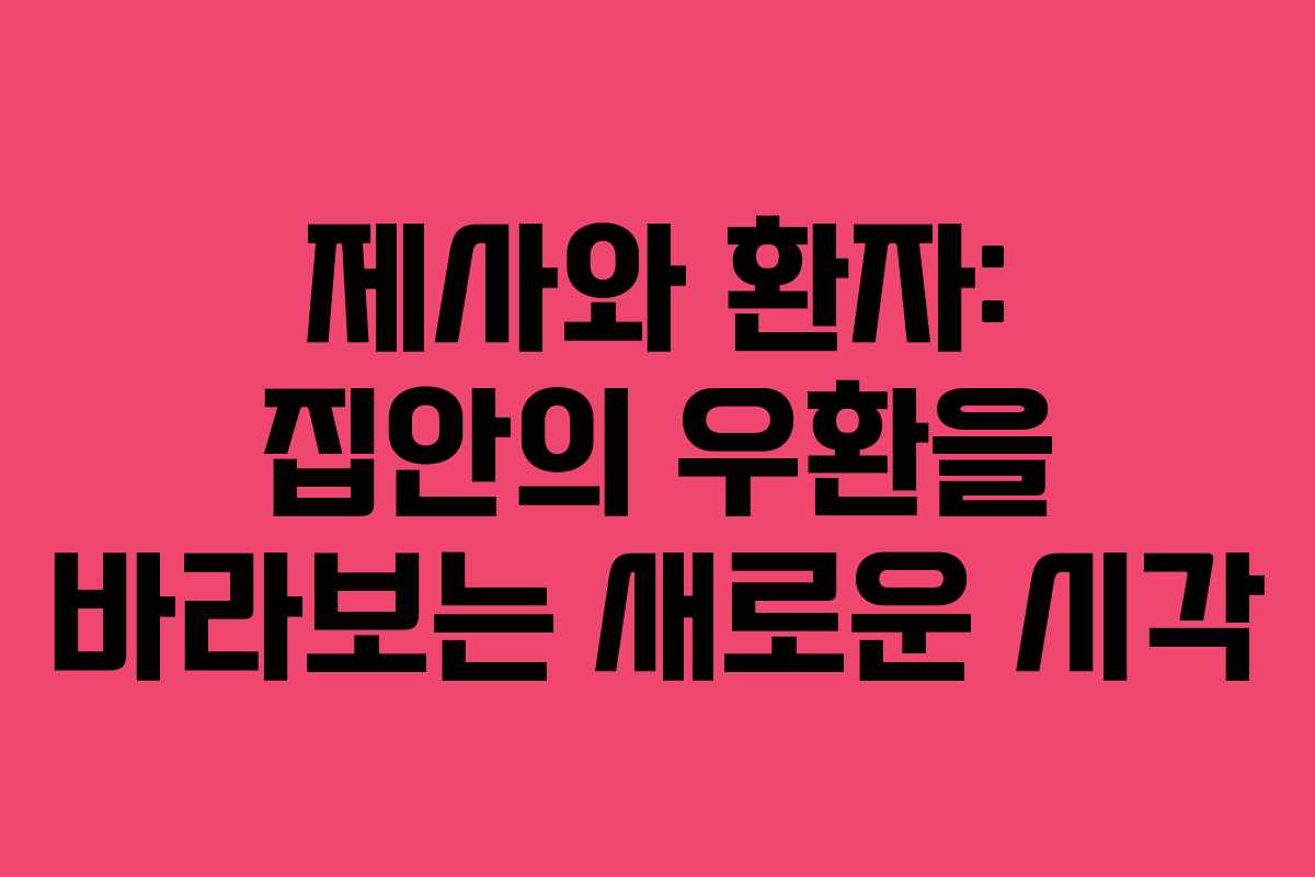 제사와 환자: 집안의 우환을 바라보는 새로운 시각