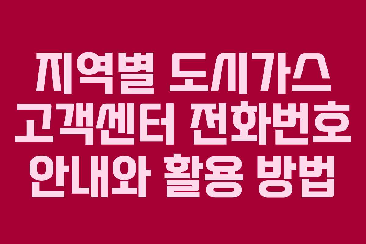 지역별 도시가스 고객센터 전화번호 안내와 활용 방법