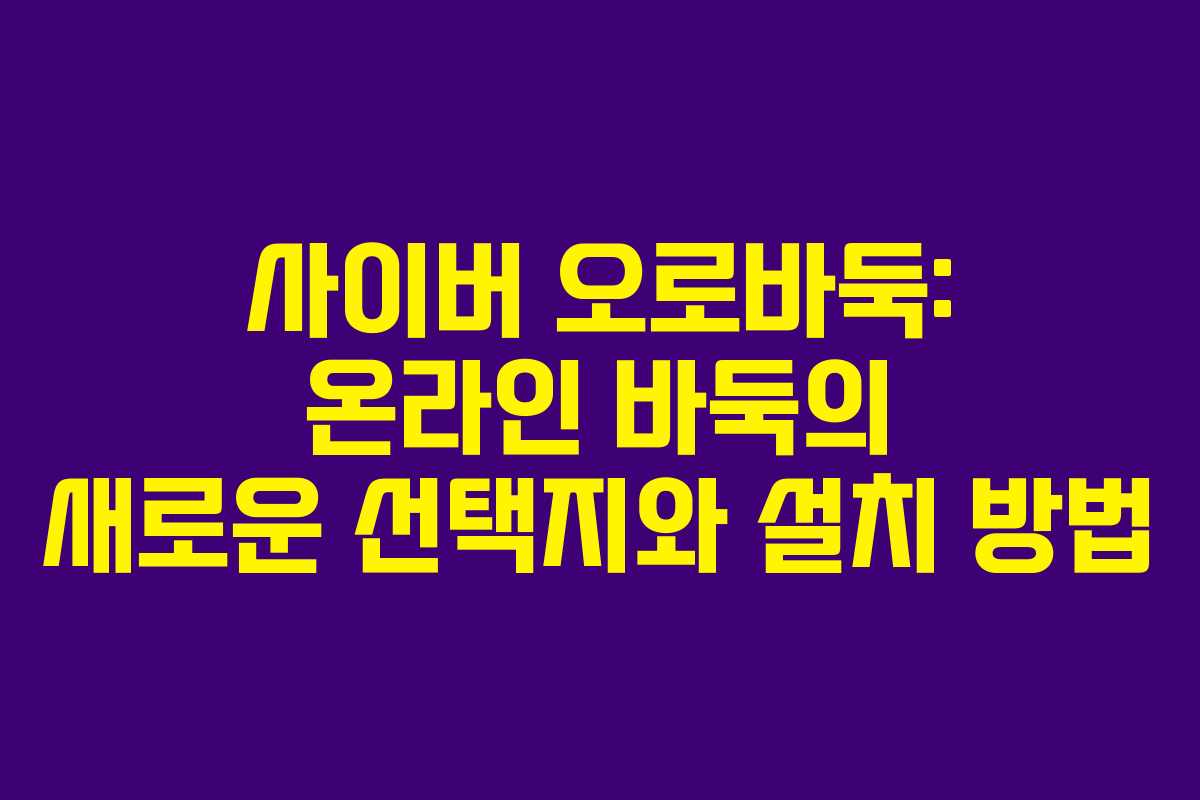 사이버 오로바둑: 온라인 바둑의 새로운 선택지와 설치 방법