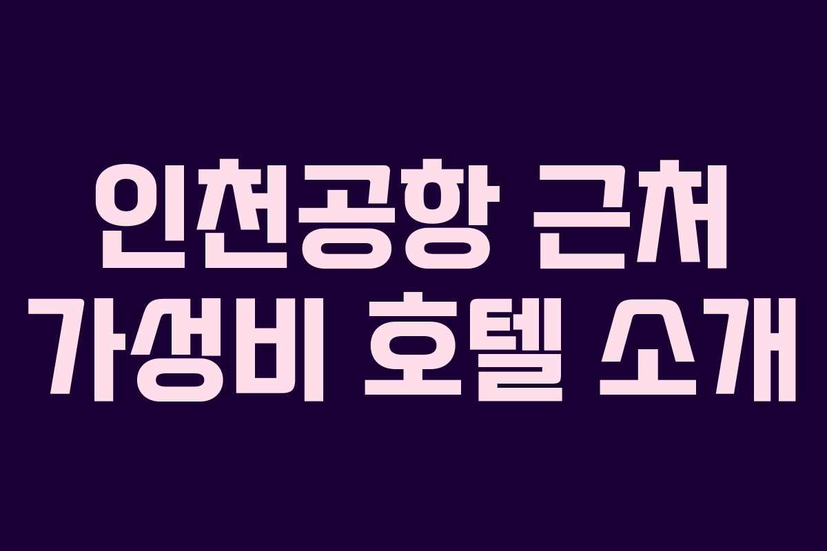 인천공항 근처 가성비 호텔 소개
