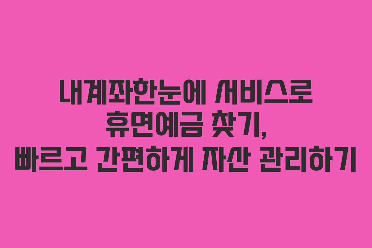 내계좌한눈에 서비스로 휴면예금 찾기, 빠르고 간편하게 자산 관리하기