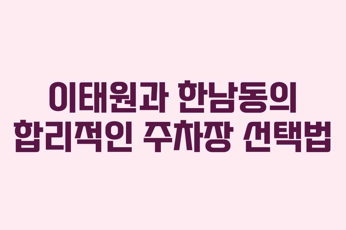 이태원과 한남동의 합리적인 주차장 선택법