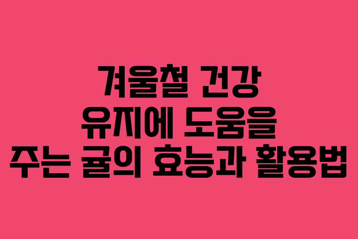 겨울철 건강 유지에 도움을 주는 귤의 효능과 활용법