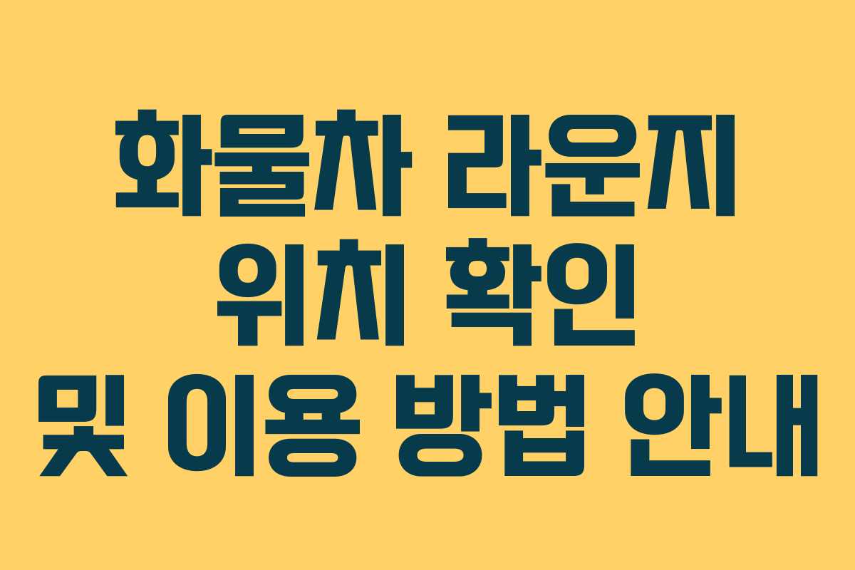 화물차 라운지 위치 확인 및 이용 방법 안내