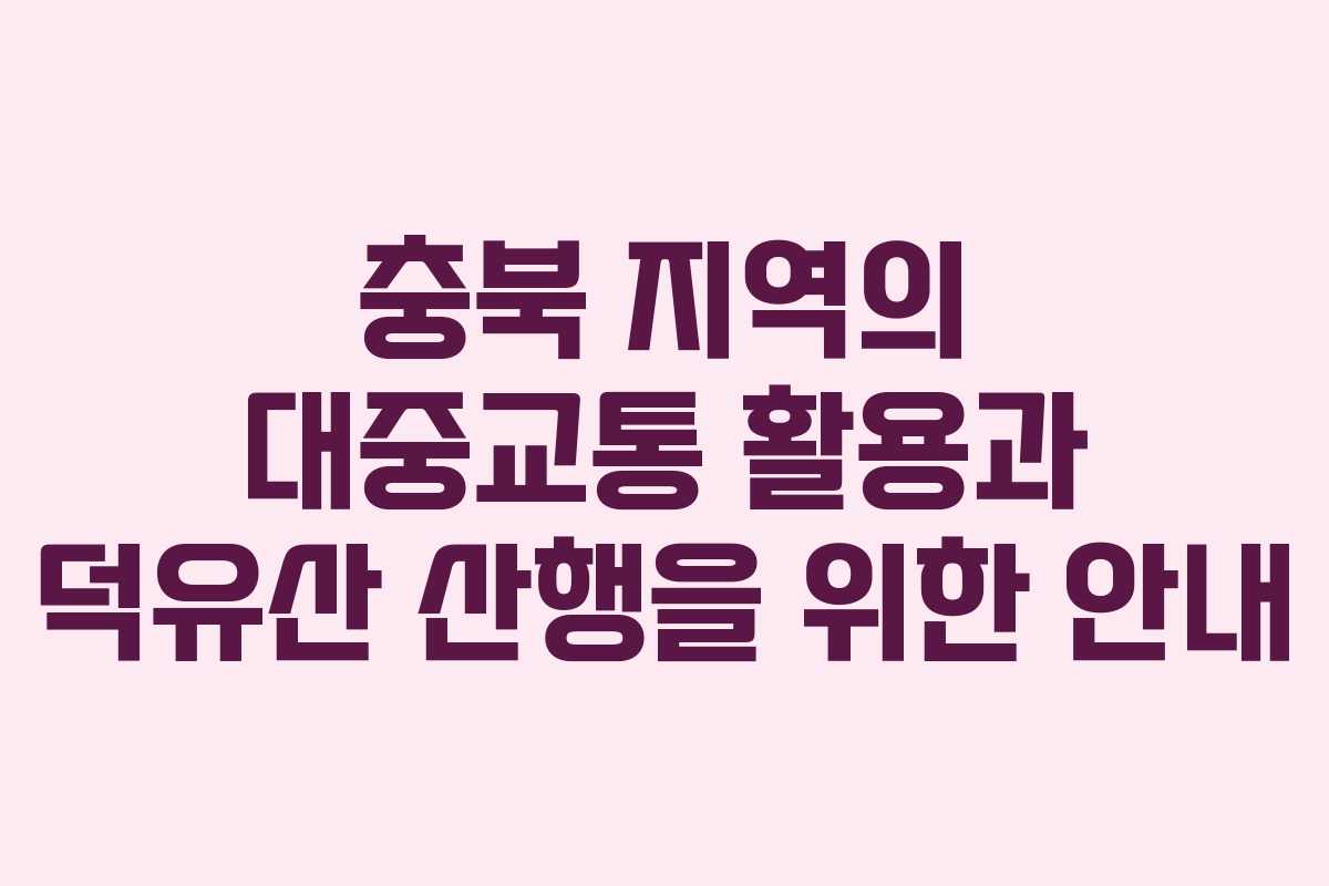 충북 지역의 대중교통 활용과 덕유산 산행을 위한 안내