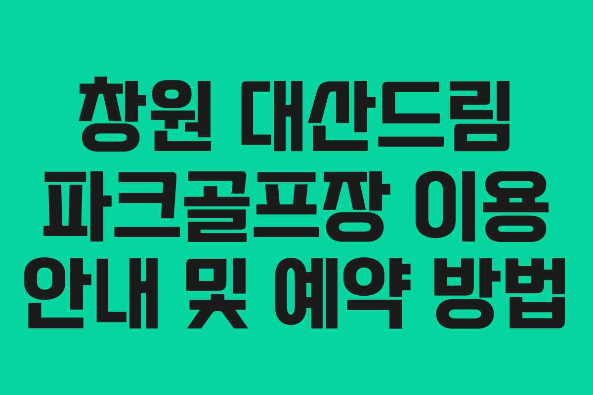 창원 대산드림 파크골프장 이용 안내 및 예약 방법