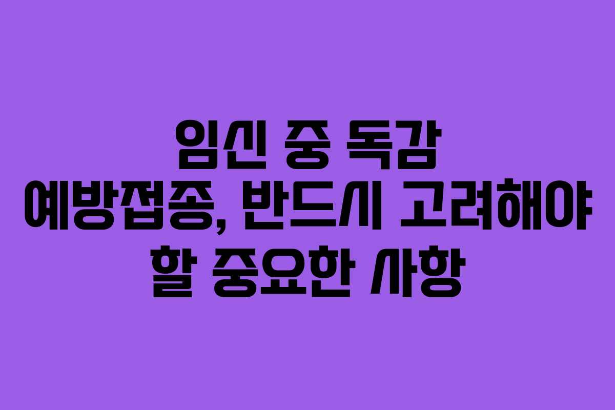 임신 중 독감 예방접종, 반드시 고려해야 할 중요한 사항