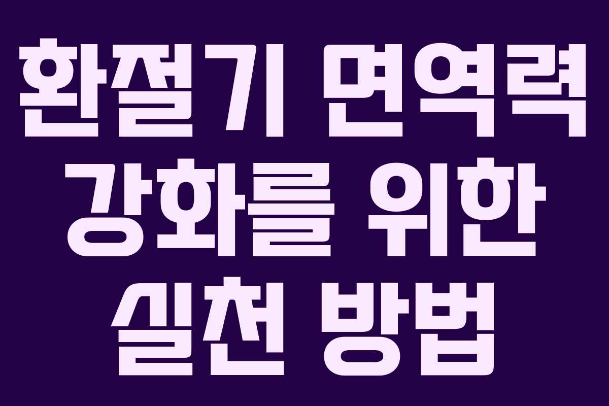 환절기 면역력 강화를 위한 실천 방법