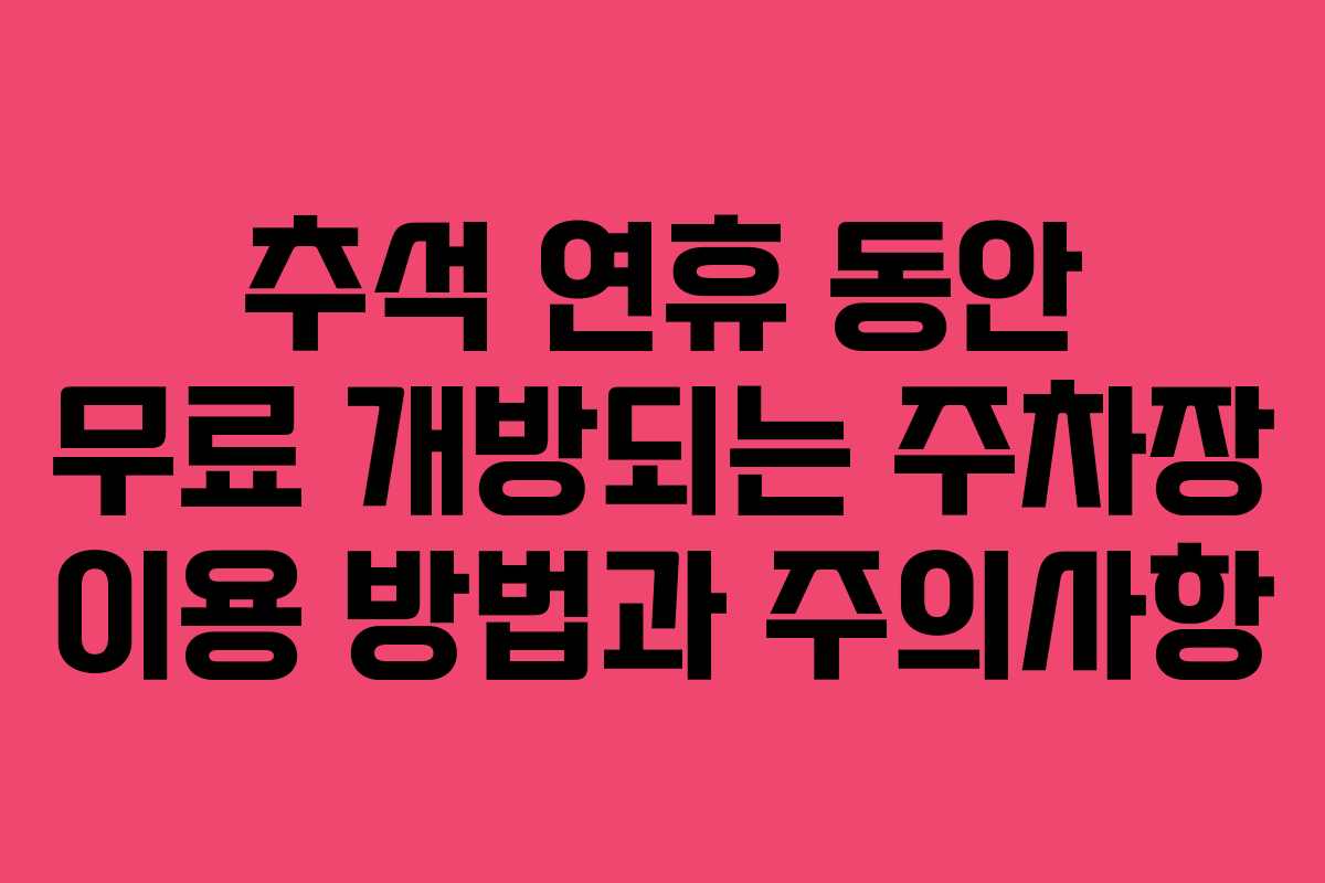 추석 연휴 동안 무료 개방되는 주차장 이용 방법과 주의사항