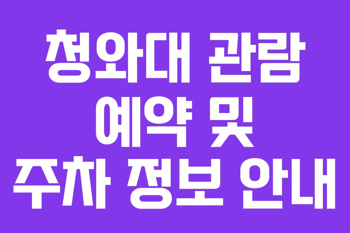 청와대 관람 예약 및 주차 정보 안내